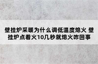 壁挂炉采暖为什么调低温度熄火 壁挂炉点着火10几秒就熄火咋回事